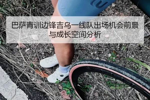 巴萨青训边锋吉乌一线队出场机会前景与成长空间分析