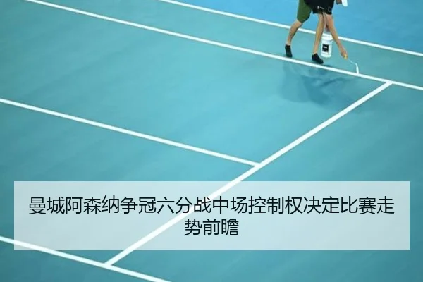 曼城阿森纳争冠六分战中场控制权决定比赛走势前瞻